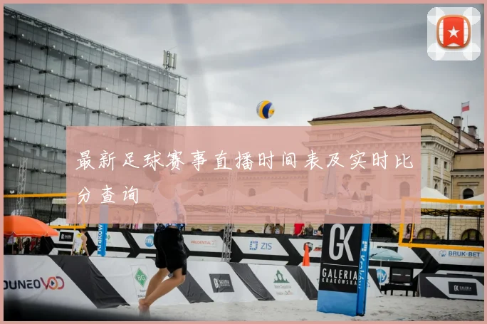 最新足球赛事直播时间表及实时比分查询