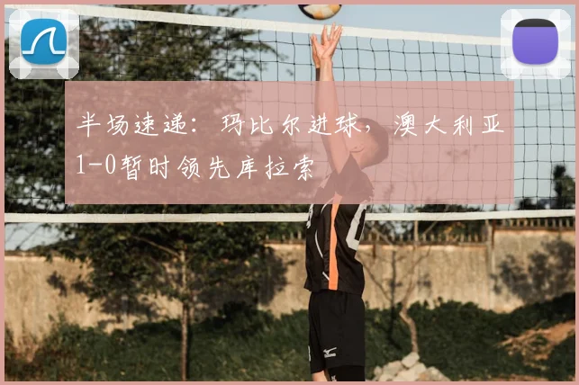 半场速递:玛比尔进球,澳大利亚1-0暂时领先库拉索