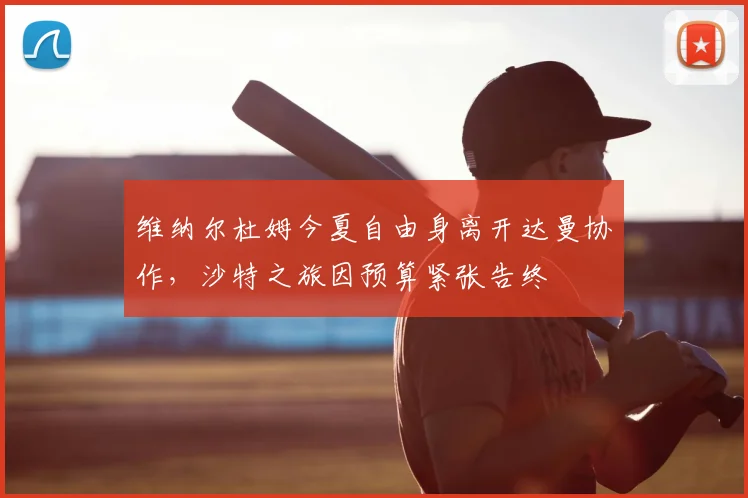 维纳尔杜姆今夏自由身离开达曼协作,沙特之旅因预算紧张告终