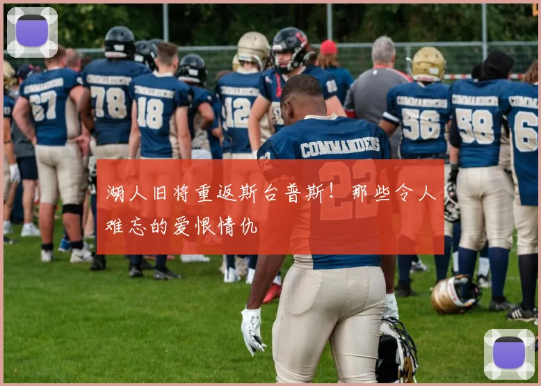 湖人旧将重返斯台普斯！那些令人难忘的爱恨情仇